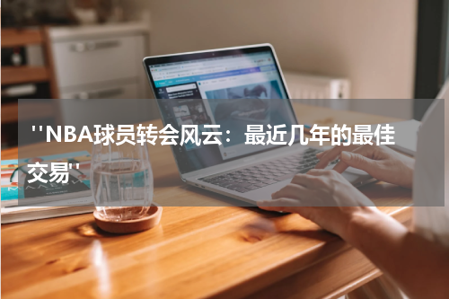  "NBA球员转会风云：最近几年的最佳交易"