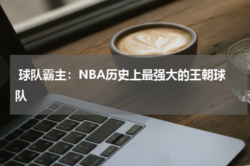  球队霸主：NBA历史上最强大的王朝球队