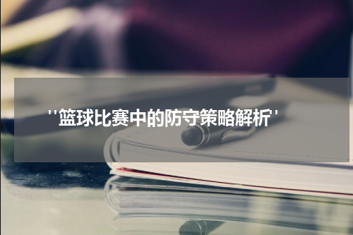  "篮球比赛中的防守策略解析"