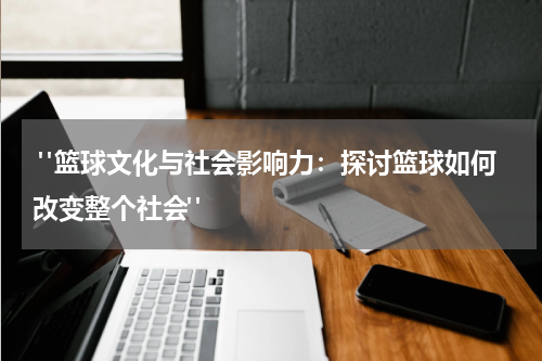  "篮球文化与社会影响力：探讨篮球如何改变整个社会"