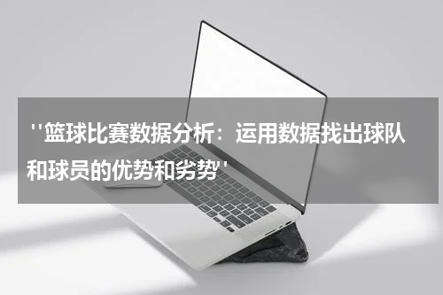  "篮球比赛数据分析：运用数据找出球队和球员的优势和劣势"