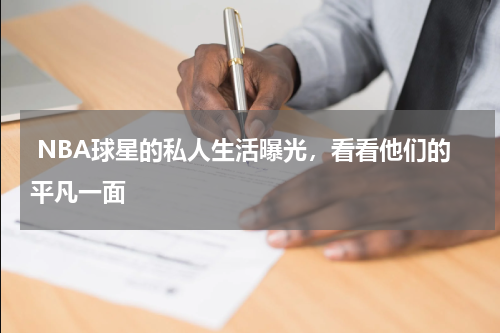  NBA球星的私人生活曝光，看看他们的平凡一面