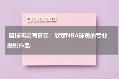  篮球明星写真集：欣赏NBA球员的专业摄影作品