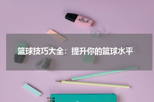  篮球技巧大全：提升你的篮球水平