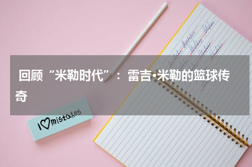  回顾“米勒时代”：雷吉·米勒的篮球传奇
