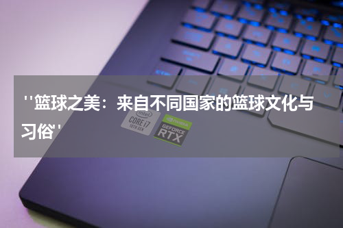  "篮球之美：来自不同国家的篮球文化与习俗"