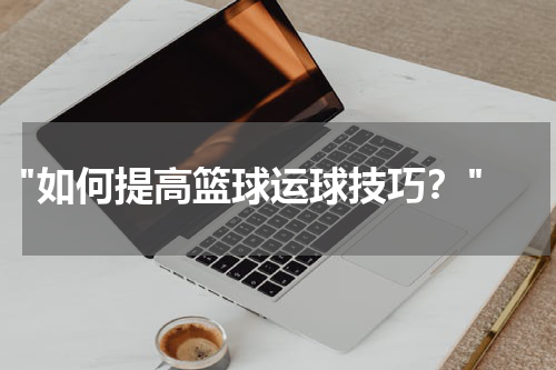  "如何提高篮球运球技巧？"