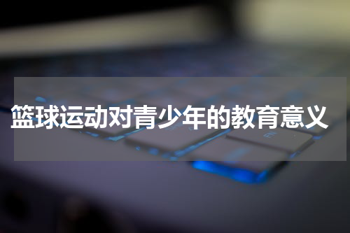  篮球运动对青少年的教育意义
