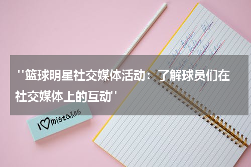  "篮球明星社交媒体活动：了解球员们在社交媒体上的互动"