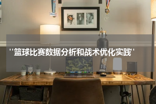  "篮球比赛数据分析和战术优化实践"