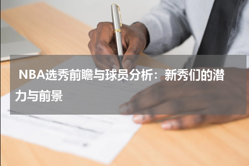  NBA选秀前瞻与球员分析：新秀们的潜力与前景