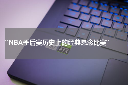 "NBA季后赛历史上的经典悬念比赛"