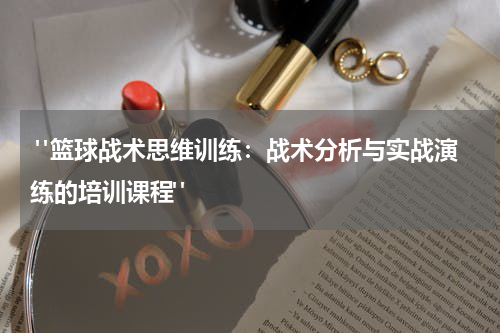  "篮球战术思维训练：战术分析与实战演练的培训课程"
