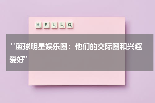  "篮球明星娱乐圈：他们的交际圈和兴趣爱好"