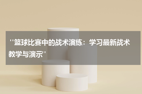  "篮球比赛中的战术演练：学习最新战术教学与演示"