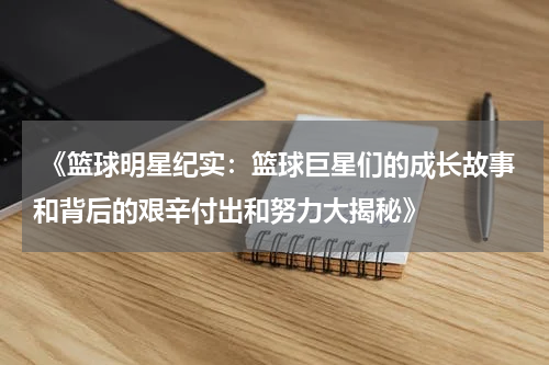  《篮球明星纪实：篮球巨星们的成长故事和背后的艰辛付出和努力大揭秘》