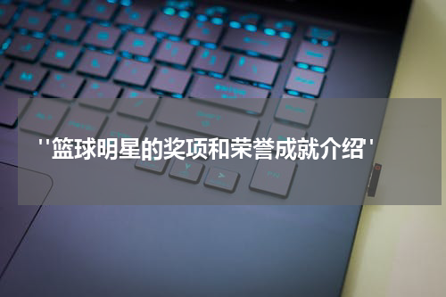  "篮球明星的奖项和荣誉成就介绍"