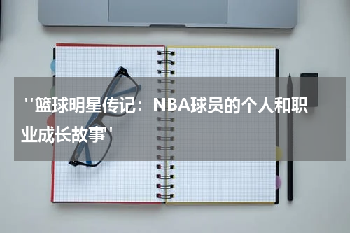  "篮球明星传记：NBA球员的个人和职业成长故事"