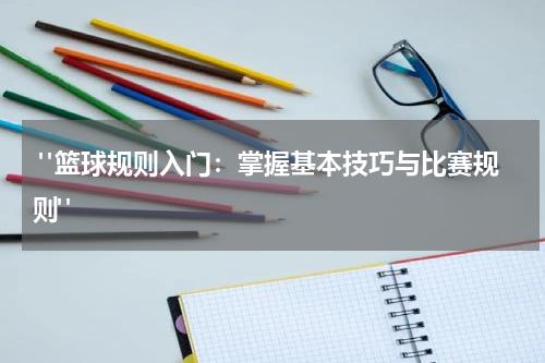  "篮球规则入门：掌握基本技巧与比赛规则"