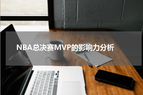  NBA总决赛MVP的影响力分析