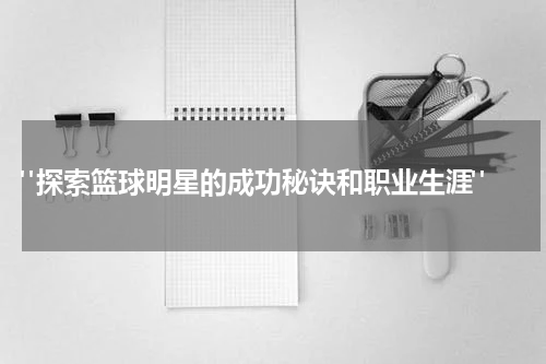  "探索篮球明星的成功秘诀和职业生涯"