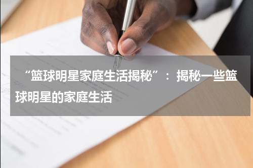  “篮球明星家庭生活揭秘”：揭秘一些篮球明星的家庭生活