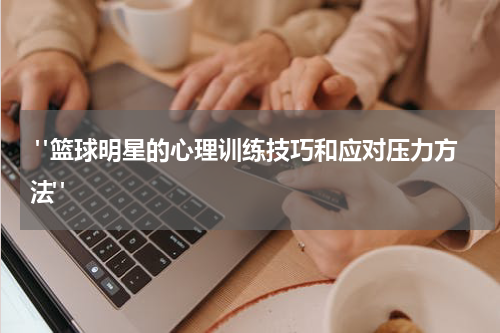  "篮球明星的心理训练技巧和应对压力方法"