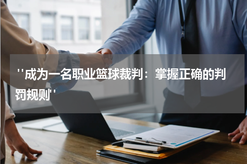  "成为一名职业篮球裁判：掌握正确的判罚规则"