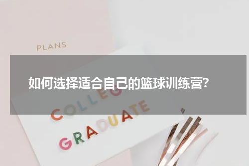  如何选择适合自己的篮球训练营？