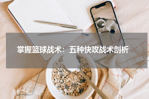  掌握篮球战术：五种快攻战术剖析