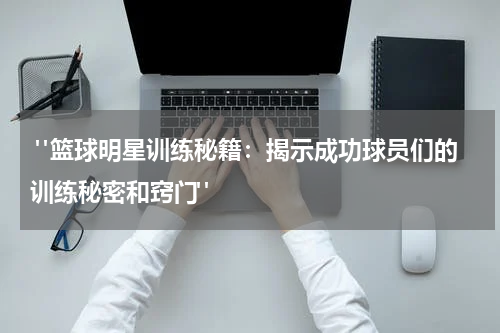  "篮球明星训练秘籍：揭示成功球员们的训练秘密和窍门"