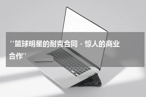  "篮球明星的耐克合同 - 惊人的商业合作"