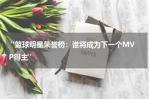  "篮球明星荣誉榜：谁将成为下一个MVP得主"