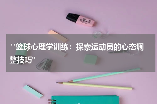  "篮球心理学训练：探索运动员的心态调整技巧"