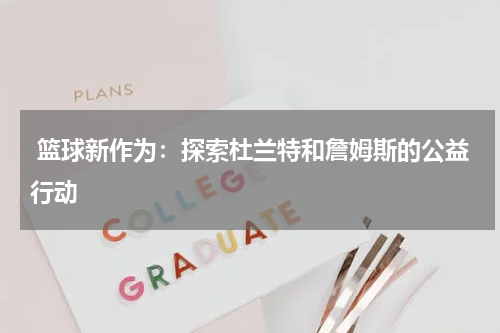  篮球新作为：探索杜兰特和詹姆斯的公益行动