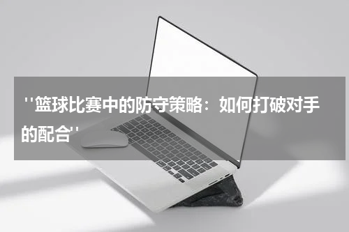  "篮球比赛中的防守策略：如何打破对手的配合"