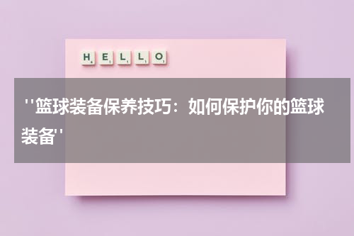  "篮球装备保养技巧：如何保护你的篮球装备"