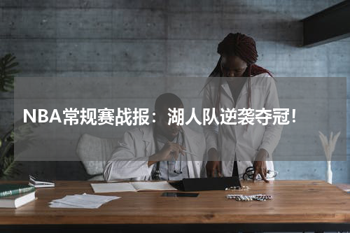  NBA常规赛战报：湖人队逆袭夺冠！