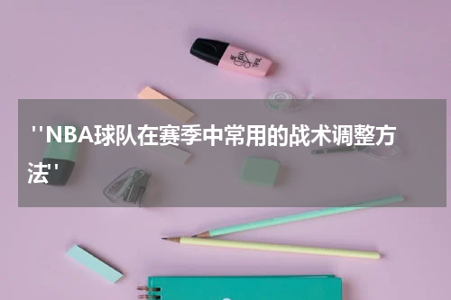  "NBA球队在赛季中常用的战术调整方法"