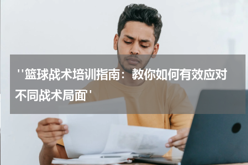  "篮球战术培训指南：教你如何有效应对不同战术局面"