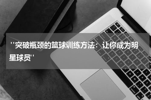  "突破瓶颈的篮球训练方法：让你成为明星球员"