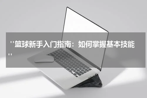  "篮球新手入门指南：如何掌握基本技能" 