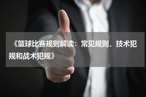  《篮球比赛规则解读：常见规则，技术犯规和战术犯规》