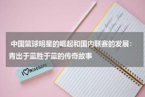  中国篮球明星的崛起和国内联赛的发展：青出于蓝胜于蓝的传奇故事