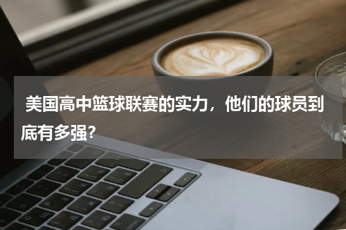  美国高中篮球联赛的实力，他们的球员到底有多强？