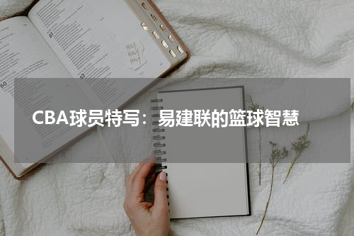  CBA球员特写：易建联的篮球智慧