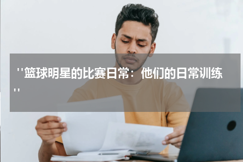  "篮球明星的比赛日常：他们的日常训练"