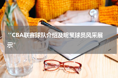  "CBA联赛球队介绍及明星球员风采展示"