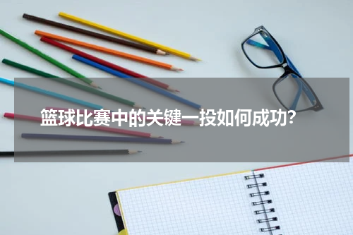  篮球比赛中的关键一投如何成功？