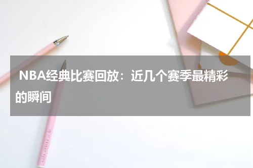  NBA经典比赛回放：近几个赛季最精彩的瞬间